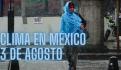 Clima en México HOY domingo 4 de agosto: Monzón mexicano provocará lluvias muy fuertes en 3 estados