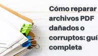 Cómo reparar archivos PDF dañados o corruptos: Guía completa para recuperar tus documentos digitales.