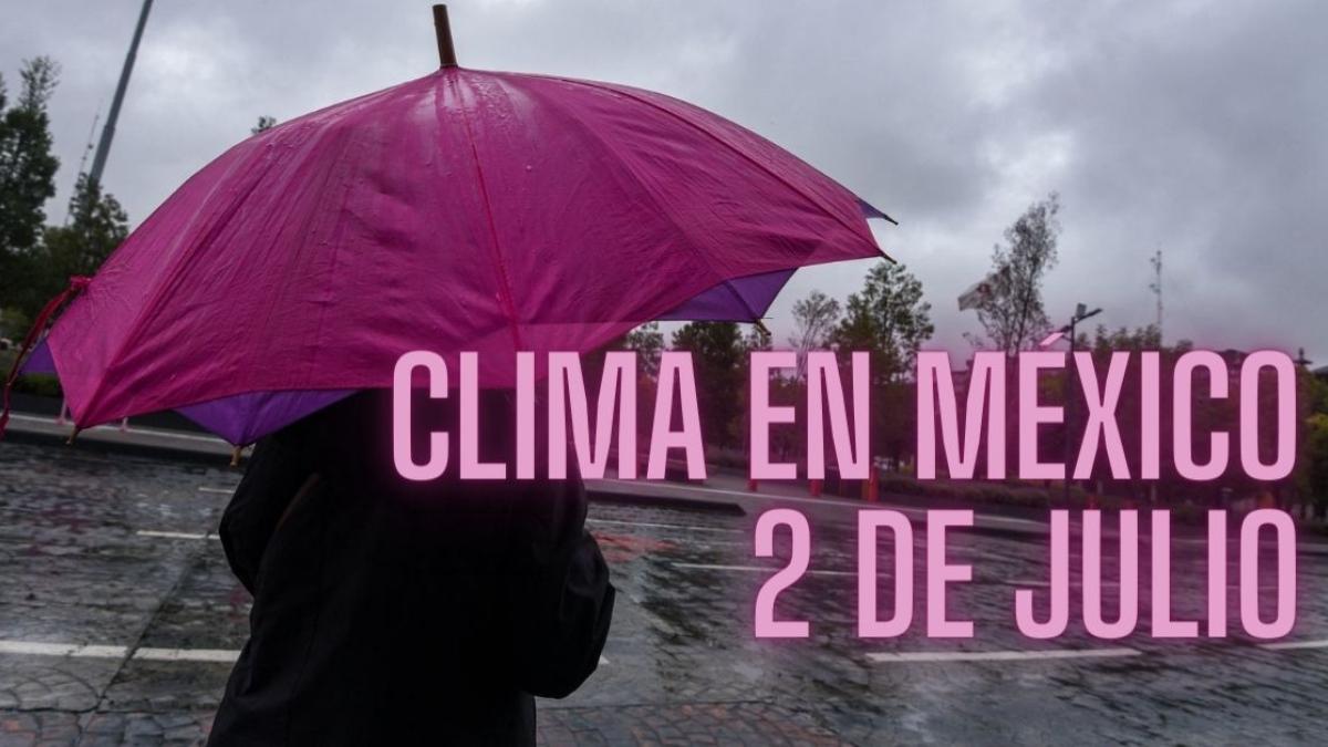 Clima en México HOY 2 de julio: Habrá lluvias fuertes en 16 estados