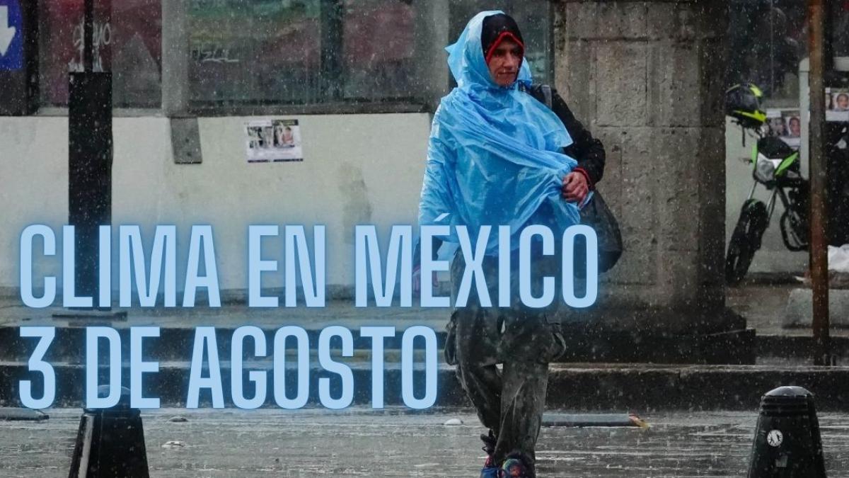 Clima en México HOY sábado 3 de agosto: Monzón mexicano provocará lluvias muy fuertes en 7 estados