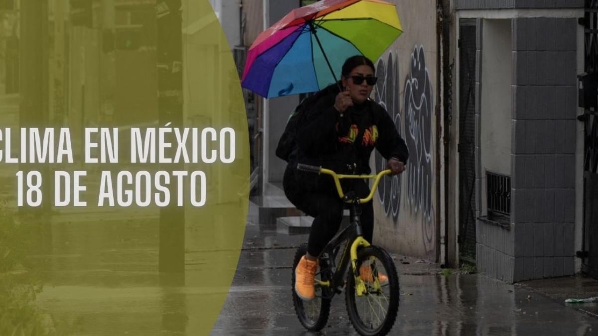 Clima en México HOY domingo 18 de agosto: Monzón mexicano provocará lluvias intensas en 3 estados