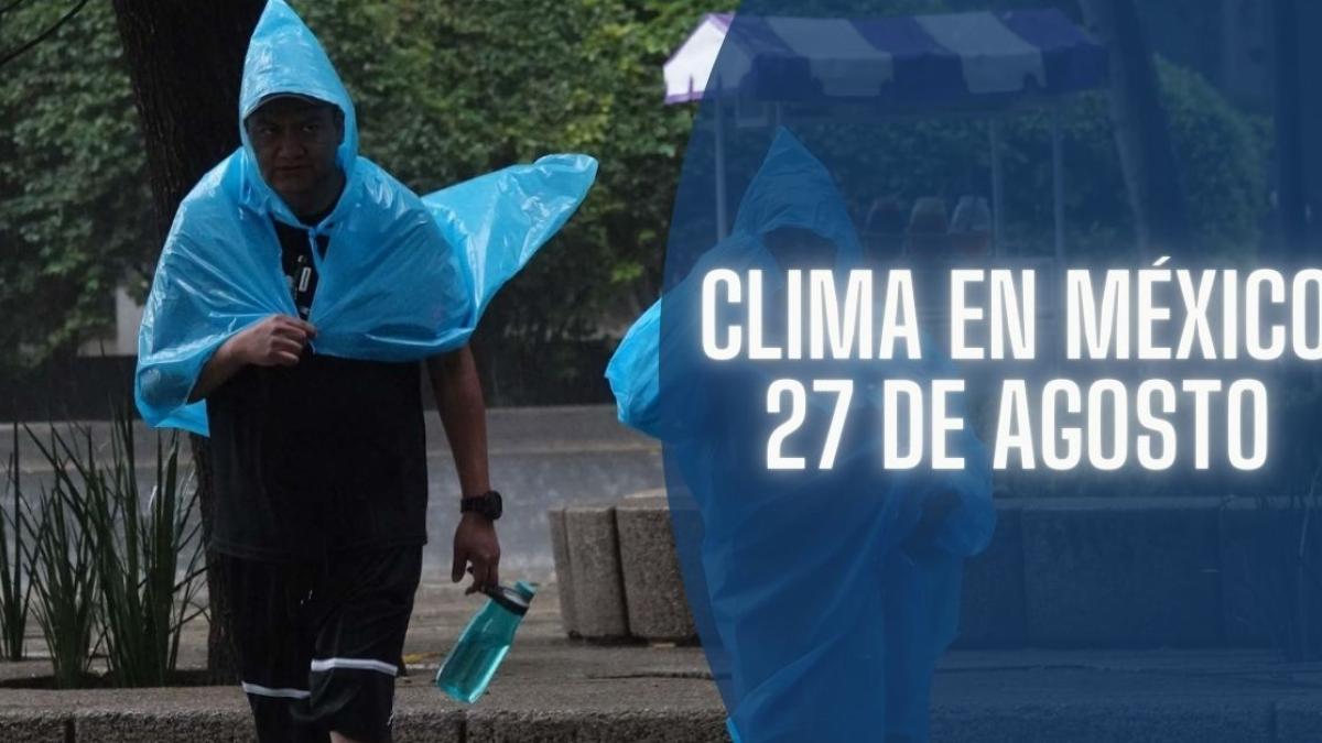 Clima en México HOY martes 27 de agosto: Onda tropical 19 provocara lluvias muy fuertes en 14 estados