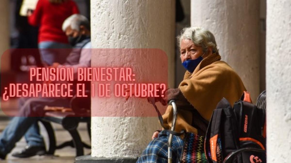 ¿Es cierto que el 1 de octubre se cancela la Pensión Bienestar?