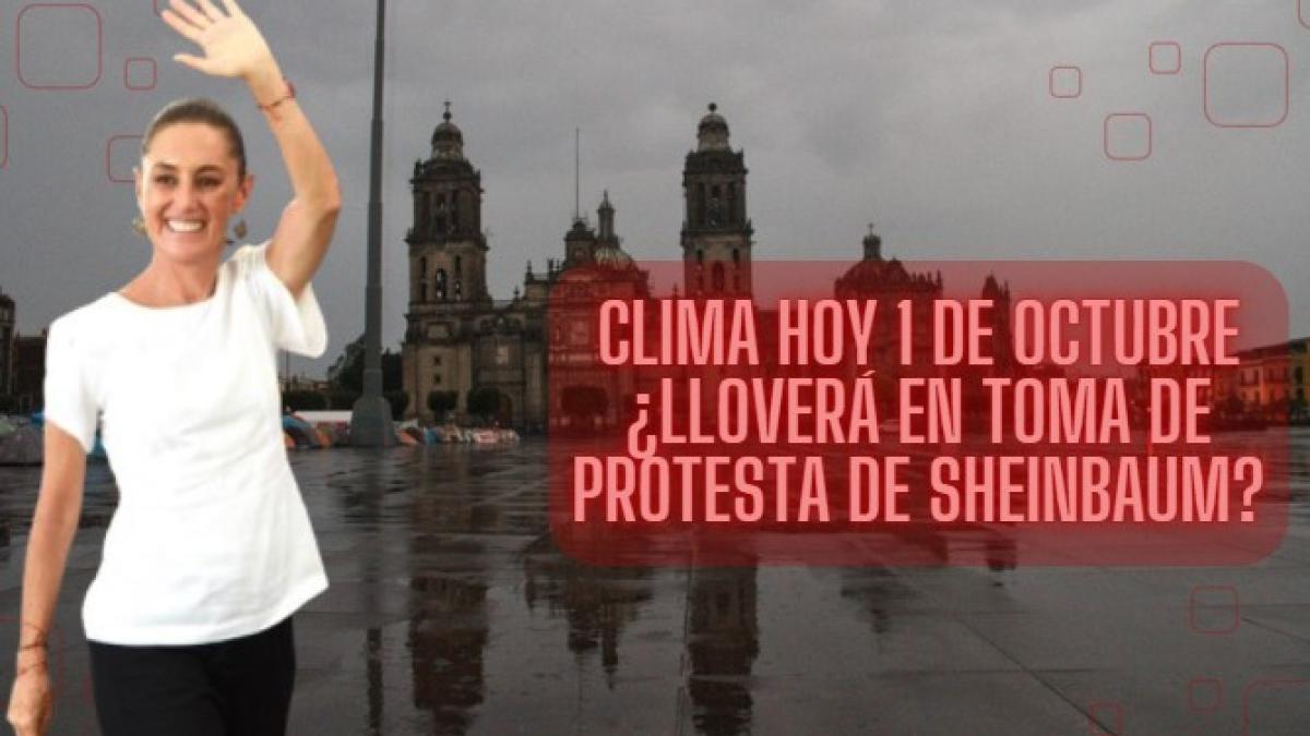 ¿Lloverá HOY cuando Claudia Sheinbaum tome protesta como presidenta de México?